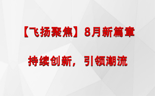 玉门【飞扬聚焦】8月新篇章 —— 持续创新，引领潮流