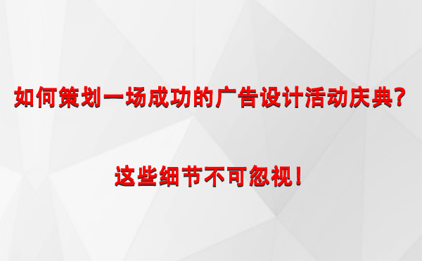 如何策划一场成功的玉门广告设计玉门活动庆典？这些细节不可忽视！