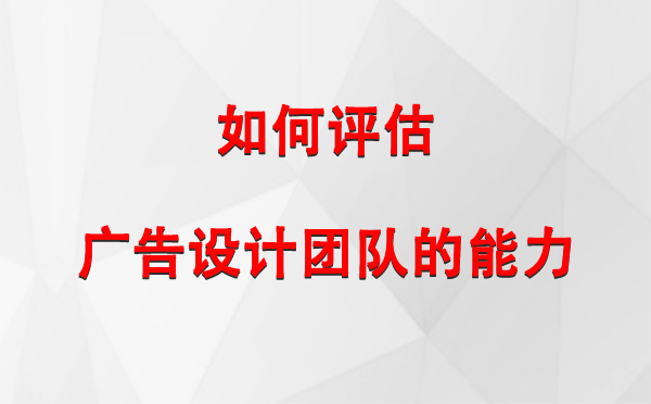 如何评估玉门广告设计团队的能力